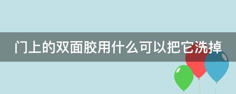 门上的双面胶用什么可以把它洗掉 门上的双面胶怎么除掉