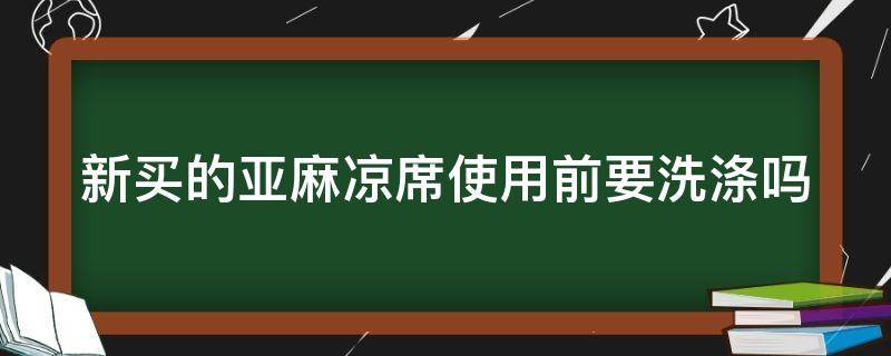 新买的亚麻凉席使用前要洗涤吗 新买的亚麻凉席使用前要洗涤吗为什么