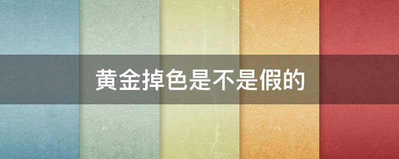 黄金掉色是不是假的 黄金掉色是不是假的戒指上有999