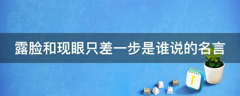 露脸和现眼只差一步是谁说的名言 现脸和现眼只差一步