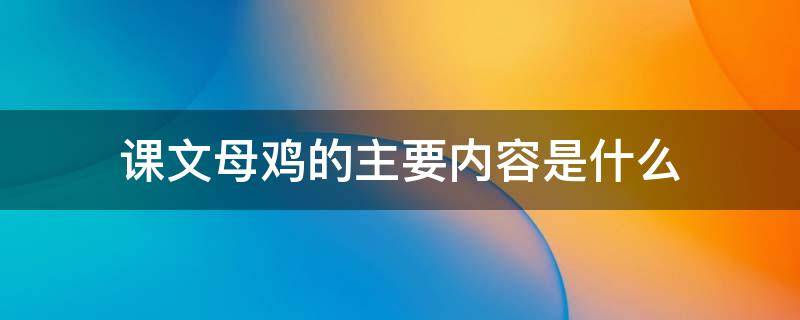 课文母鸡的主要内容是什么（课文母鸡的主要内容是什么简便）