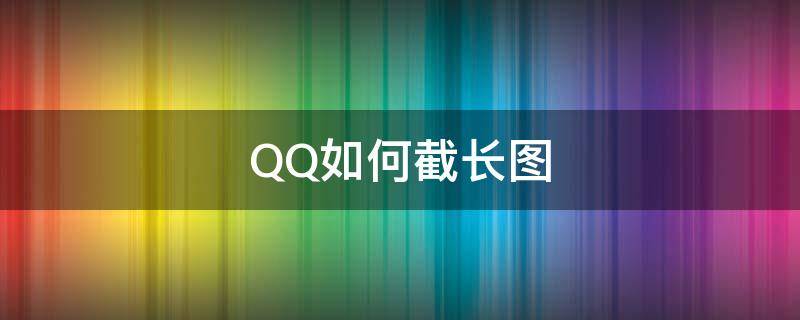 QQ如何截长图（电脑qq如何截长图）