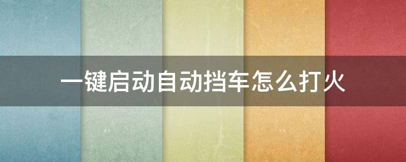 一键启动自动挡车怎么打火 一键启动自动挡车怎样打火