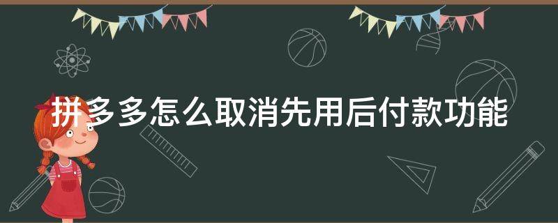 拼多多怎么取消先用后付款功能（先用后付不想要了怎么办）