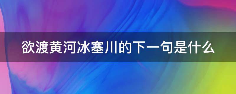 欲渡黄河冰塞川的下一句是什么 欲渡黄河冰塞川的下一句是什么?