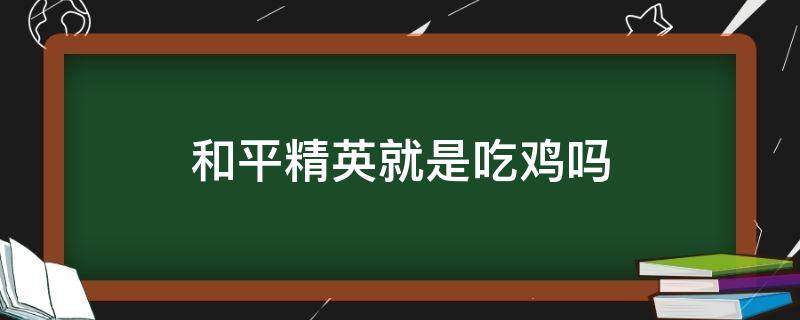 和平精英就是吃鸡吗 和平精英不是吃鸡吗