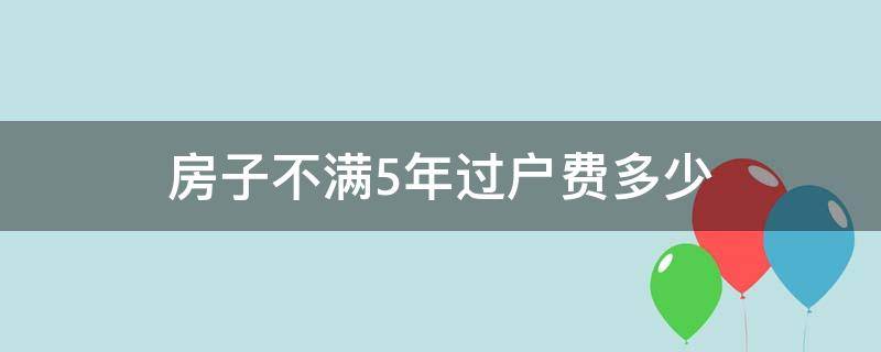 房子不满5年过户费多少 房子不满五年过户费用多少