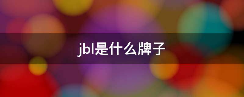 jbl是什么牌子（jbl是什么牌子中文名）