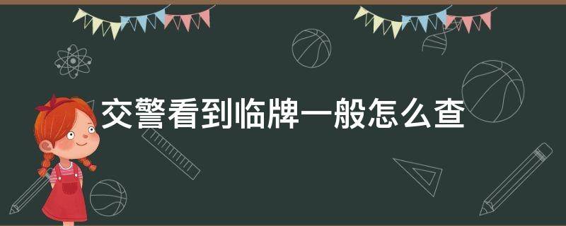 交警看到临牌一般怎么查（新车临牌交警查什么）