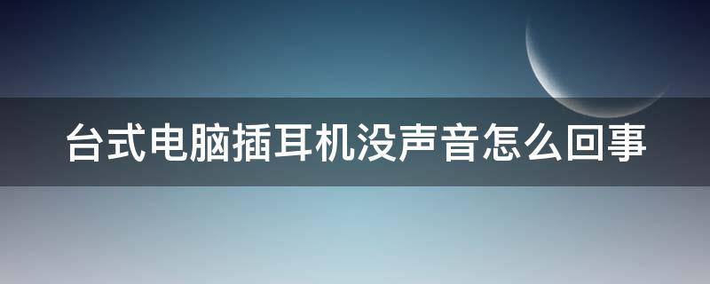 台式电脑插耳机没声音怎么回事 台式电脑插耳机没声音怎么回事w10