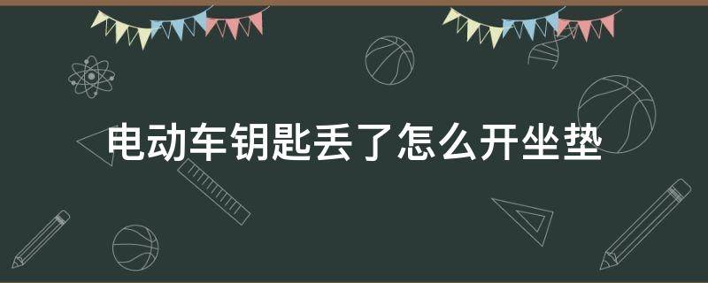 电动车钥匙丢了怎么开坐垫（电动车钥匙丢了怎样打开坐垫）