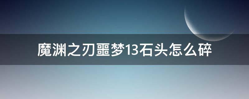 魔渊之刃噩梦13石头怎么碎（魔渊之刃噩梦16石头怎么碎）