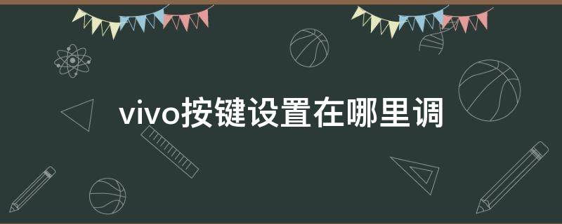 vivo按键设置在哪里调 vivo按键功能设置在哪