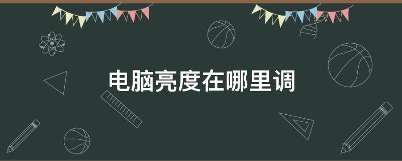 电脑亮度在哪里调 电脑亮度在哪里调节win10