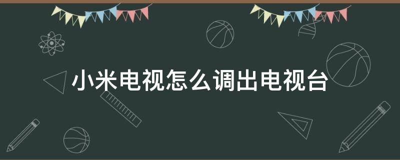 小米电视怎么调出电视台（小米电视怎么调出电视台频道）