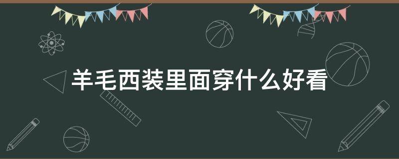 羊毛西装里面穿什么好看 羊毛西装怎么搭配