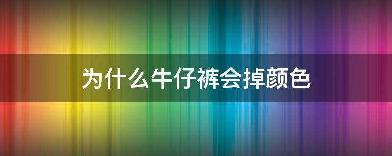 为什么牛仔裤会掉颜色 是不是所有的牛仔裤都会掉色