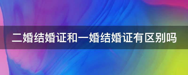 二婚结婚证和一婚结婚证有区别吗 二婚结婚证和一婚结婚证有区别吗知乎