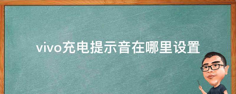 vivo充电提示音在哪里设置（vivo的充电提示音在哪里设置方法）