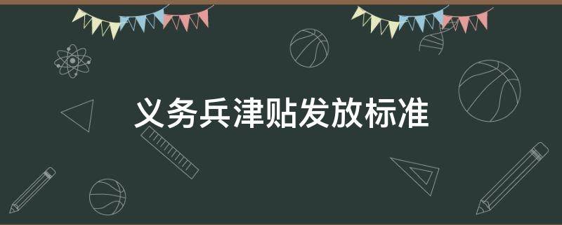 义务兵津贴发放标准 义务兵每月津贴怎么发放