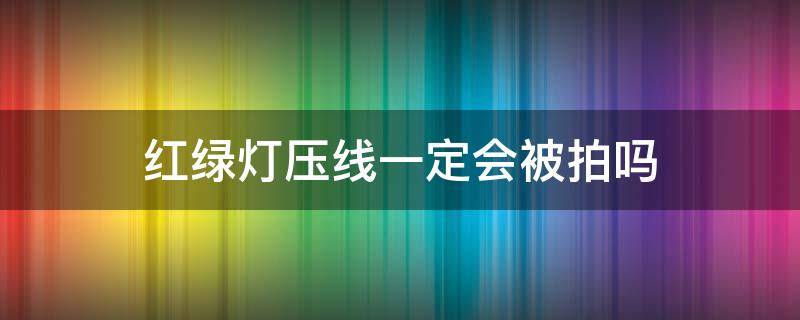 红绿灯压线一定会被拍吗 不是红绿灯的地方压线会抓拍吗