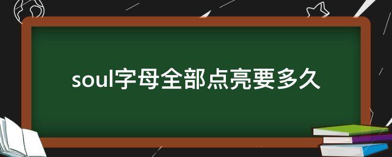 soul字母全部点亮要多久（soul字母全部点亮要多久七八天可以么）