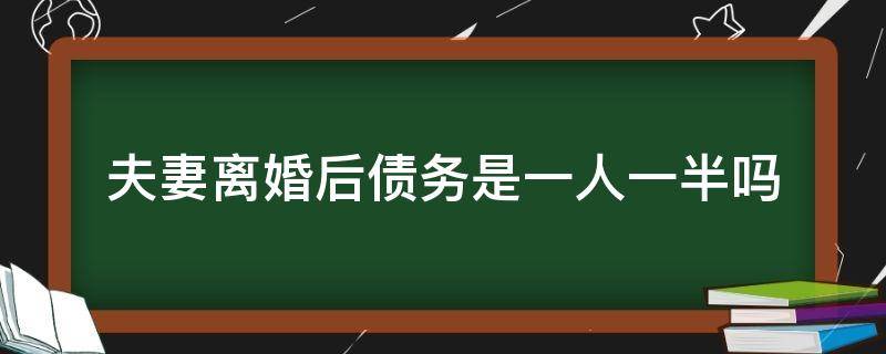 夫妻离婚后债务是一人一半吗 离婚债务是不是一人一半