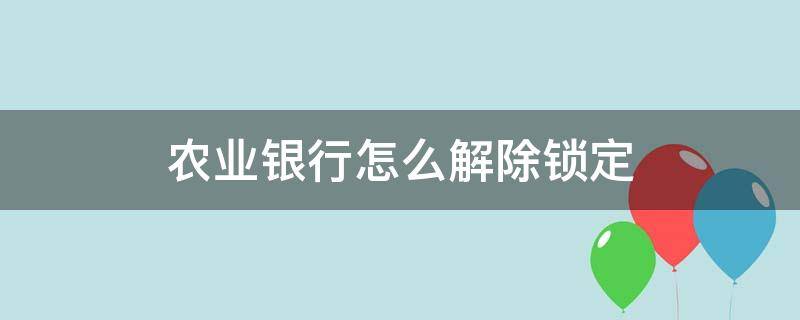 农业银行怎么解除锁定 农业银行如何解除锁定