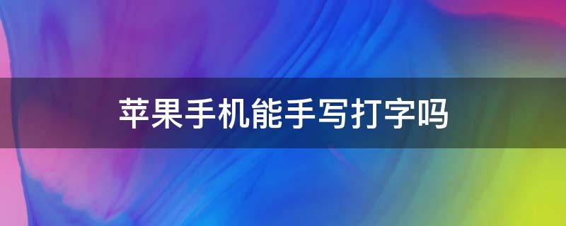 苹果手机能手写打字吗（苹果怎么可以手写打字）