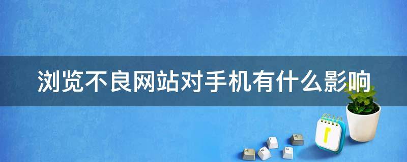 浏览不良网站对手机有什么影响（浏览不良网站后手机会中病毒吗）