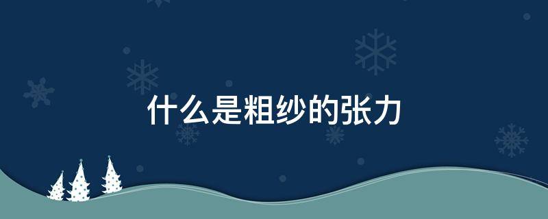 什么是粗纱的张力 粗纱的张力是如何分布的?衡量粗纱张力的指标是什么?