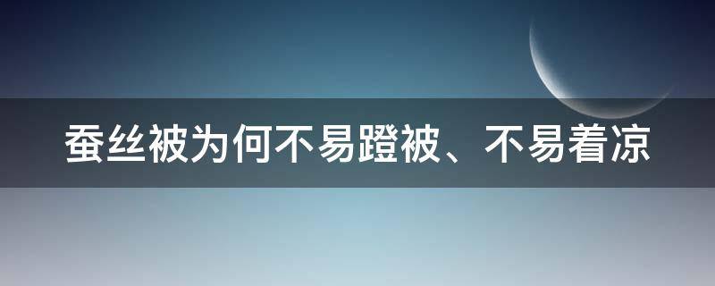 蚕丝被为何不易蹬被、不易着凉（蚕丝被为什么不蓬松）