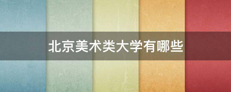 北京美术类大学有哪些 北京美术类大学有哪些分数线