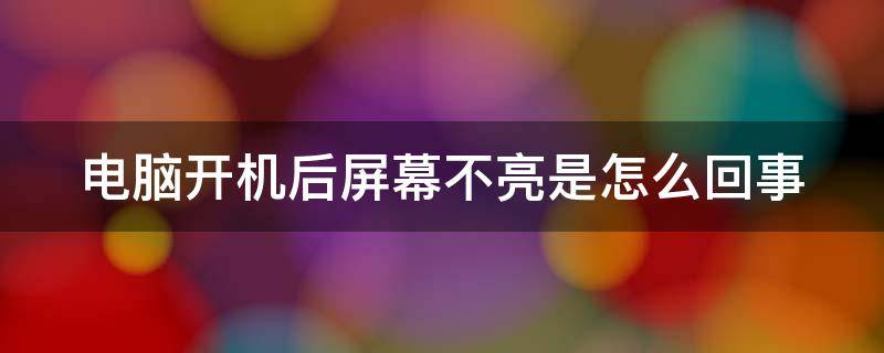 电脑开机后屏幕不亮是怎么回事（电脑开机后屏幕不亮怎么解决）