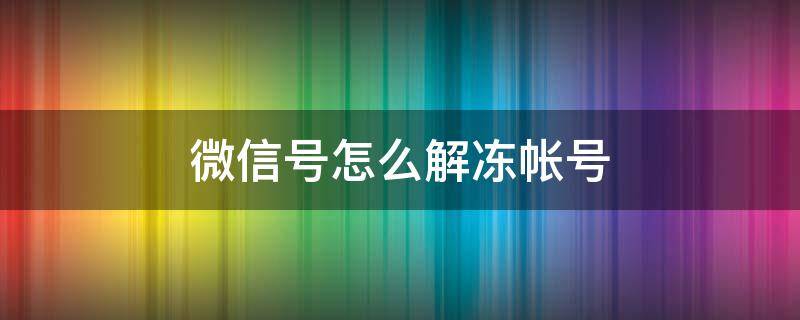 微信号怎么解冻帐号 微信账号如何解冻?