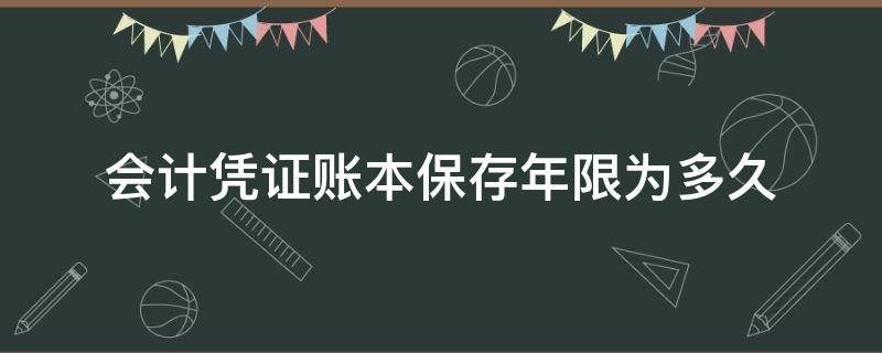 会计凭证账本保存年限为多久（会计账簿凭证保存年限）