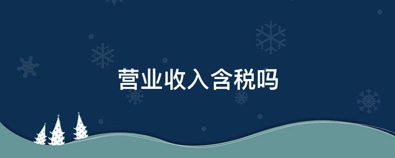 营业收入含税吗 个体户工商年报营业收入含税吗