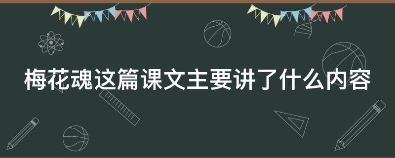 梅花魂这篇课文主要讲了什么内容（梅花魂主要写了什么内容）