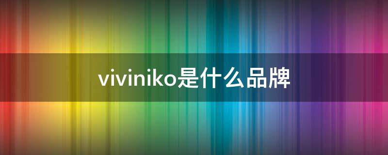 viviniko是什么品牌 viviniko是什么牌子