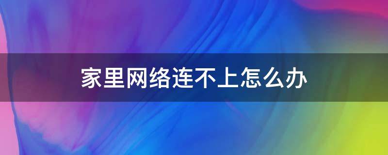 家里网络连不上怎么办（家里网络连不上怎么办别的手机都可以）