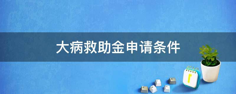 大病救助金申请条件 大病救助金申请条件材料