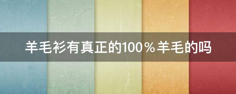 羊毛衫有真正的100％羊毛的吗（羊毛衫100%羊毛好吗）