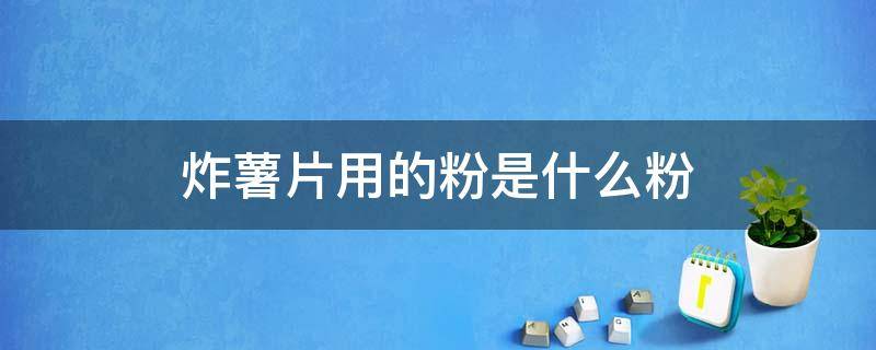 炸薯片用的粉是什么粉 炸薯片可以用生粉吗