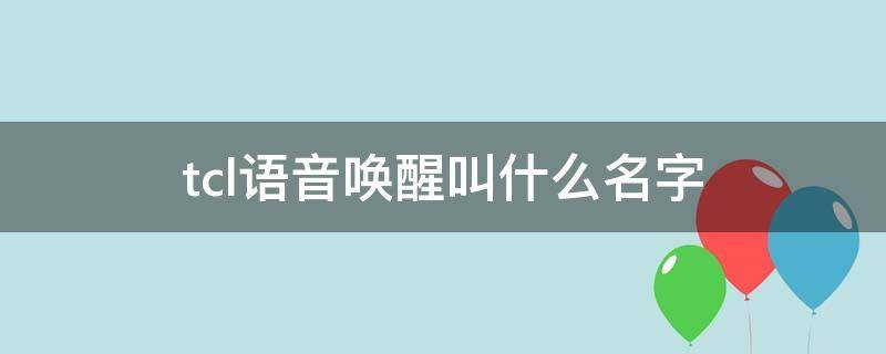 tcl语音唤醒叫什么名字 tcl语音喊什么名字