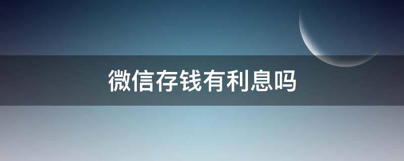 微信存钱有利息吗（钱存到微信有利息吗）