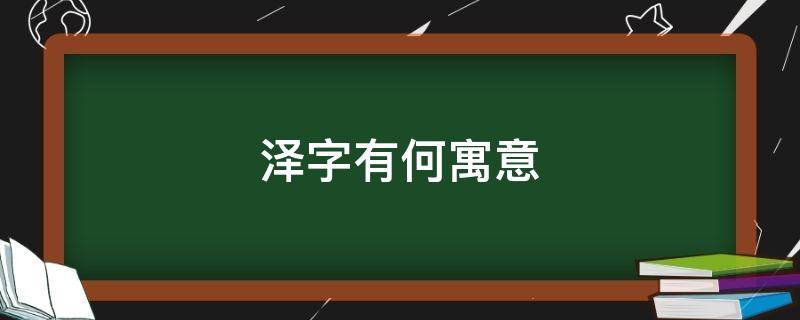 泽字有何寓意（泽字寓意什么意思）