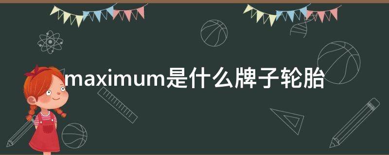 maximum是什么牌子轮胎（maximum是什么牌子轮胎+20555-16）