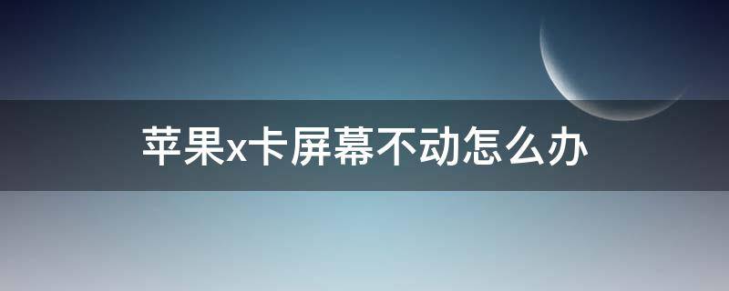 苹果x卡屏幕不动怎么办（苹果x卡住不动怎么办）