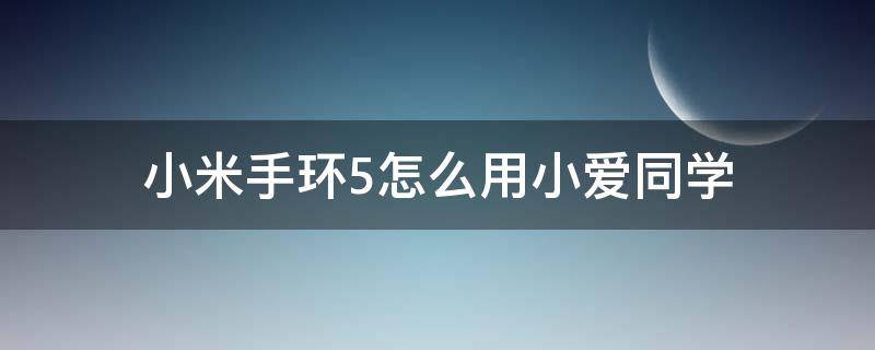 小米手环5怎么用小爱同学（小米手环5怎么用小爱同学放音乐）