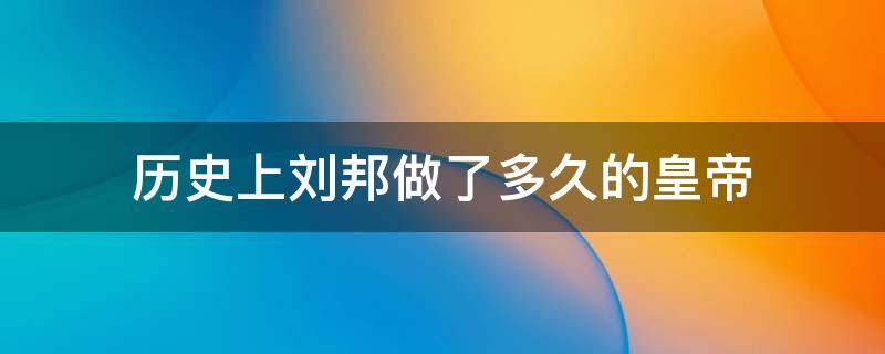 历史上刘邦做了多久的皇帝 刘邦做了几年皇位